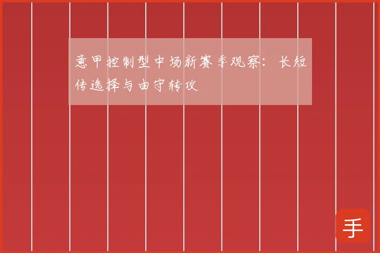 意甲控制型中场新赛季观察：长短传选择与由守转攻