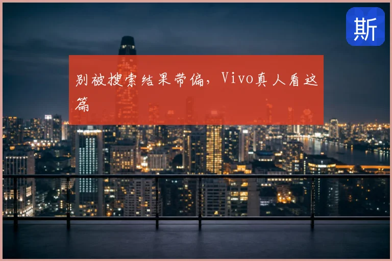 别被搜索结果带偏，Vivo真人看这篇