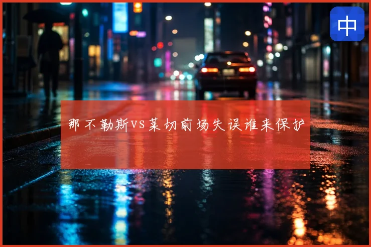 那不勒斯vs莱切前场失误谁来保护